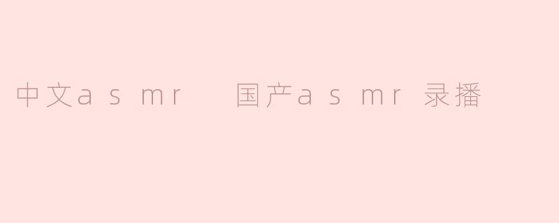 中文asmr 国产asmr录播